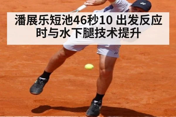 潘展乐短池46秒10 出发反应时与水下腿技术提升