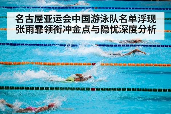 名古屋亚运会中国游泳队名单浮现 张雨霏领衔冲金点与隐忧深度分析